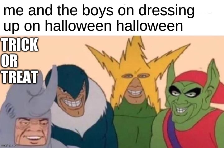 Me And The Boys |  me and the boys on dressing up on halloween halloween; TRICK OR TREAT | image tagged in memes,me and the boys | made w/ Imgflip meme maker