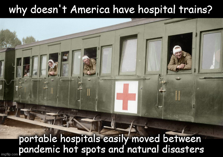 why doesn't America have hospital trains | why doesn't America have hospital trains? portable hospitals easily moved between 
pandemic hot spots and natural disasters | image tagged in politics | made w/ Imgflip meme maker