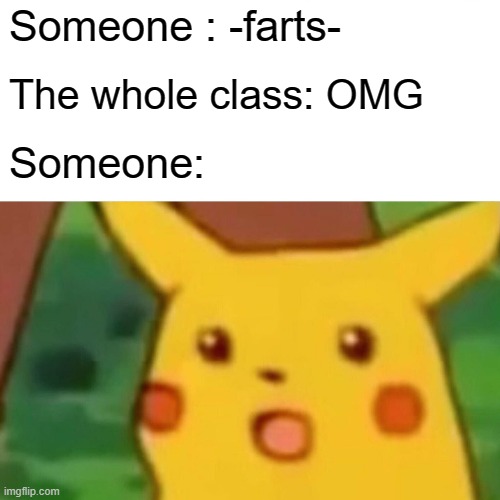 Surprised Pikachu Meme | Someone : -farts-; The whole class: OMG; Someone: | image tagged in memes,surprised pikachu | made w/ Imgflip meme maker