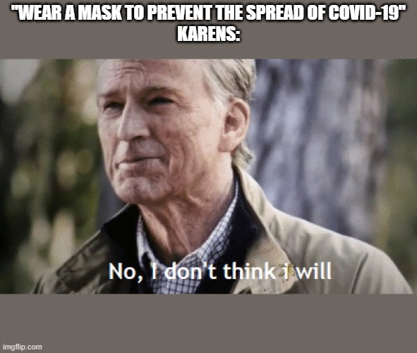 ...AND U CAN'T MAKE ME | "WEAR A MASK TO PREVENT THE SPREAD OF COVID-19"
KARENS: | image tagged in no i dont think i will | made w/ Imgflip meme maker