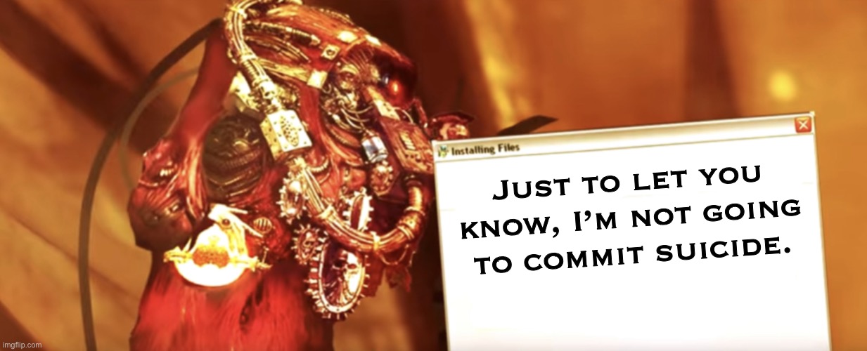 Fabricator-general shows something | Just to let you know, I’m not going to commit suicide. | image tagged in fabricator-general shows something | made w/ Imgflip meme maker