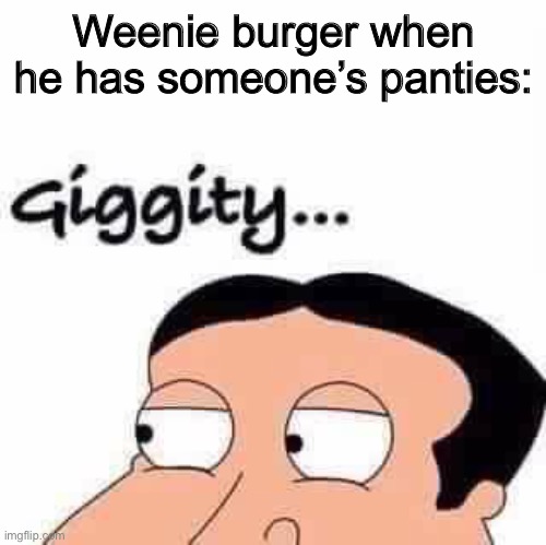 Giggity | Weenie burger when he has someone’s panties: | image tagged in giggity,weenie burger,ocs,memes | made w/ Imgflip meme maker