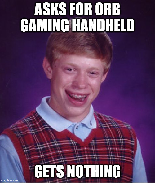 this meme is not sponsored | ASKS FOR ORB GAMING HANDHELD; GETS NOTHING | image tagged in memes,bad luck brian | made w/ Imgflip meme maker