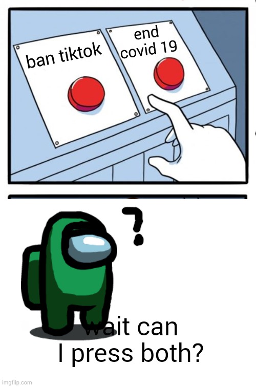 end covid 19; ban tiktok; wait can I press both? | image tagged in ban,tiktok,today,among us fortegreen,two buttons,end covid | made w/ Imgflip meme maker