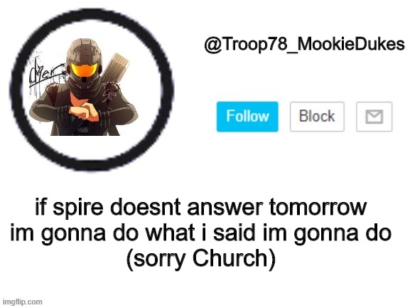 Troop78_MookieDukes | if spire doesnt answer tomorrow

im gonna do what i said im gonna do
(sorry Church) | image tagged in troop78_mookiedukes | made w/ Imgflip meme maker