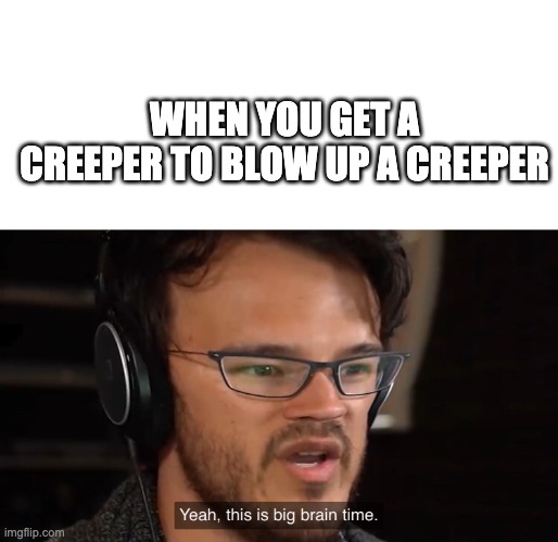 Boom! | WHEN YOU GET A CREEPER TO BLOW UP A CREEPER | image tagged in markiplier yeah this is big brain time,minecraft creeper,minecraft | made w/ Imgflip meme maker