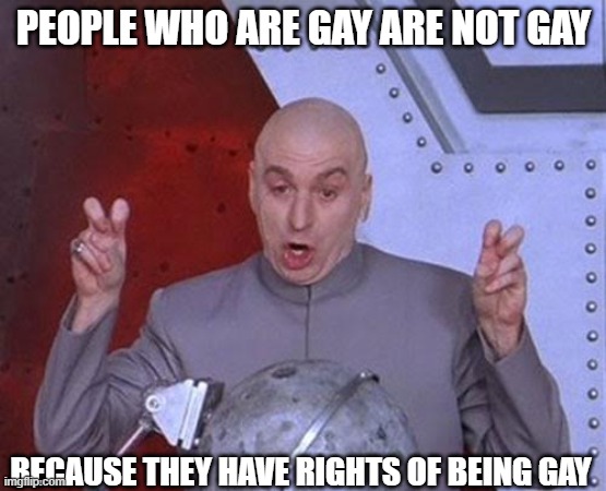 Dr Evil Laser Meme | PEOPLE WHO ARE GAY ARE NOT GAY; BECAUSE THEY HAVE RIGHTS OF BEING GAY | image tagged in memes,dr evil laser | made w/ Imgflip meme maker