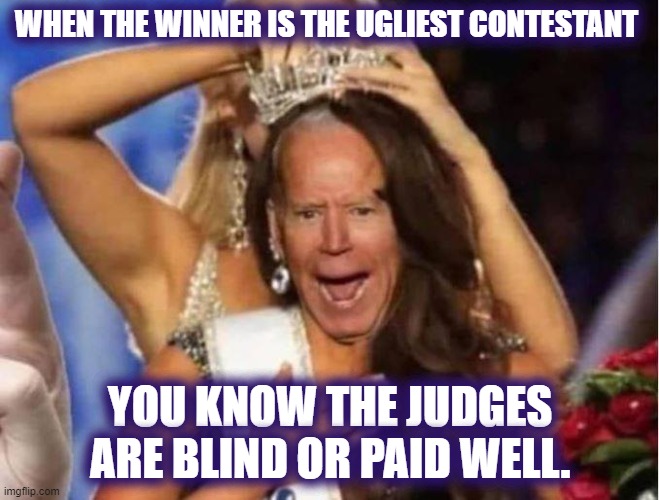 Cheating to be number one | WHEN THE WINNER IS THE UGLIEST CONTESTANT; YOU KNOW THE JUDGES ARE BLIND OR PAID WELL. | image tagged in biden,2020 elections,cheating,creepy joe biden | made w/ Imgflip meme maker