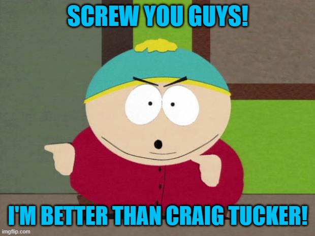 Cartman Screw You Guys | SCREW YOU GUYS! I'M BETTER THAN CRAIG TUCKER! | image tagged in cartman screw you guys | made w/ Imgflip meme maker