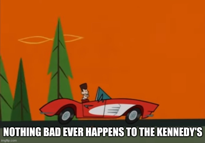 JFK Clone High nothing bad ever happens to the Kennedys | NOTHING BAD EVER HAPPENS TO THE KENNEDY'S | image tagged in jfk clone high nothing bad ever happens to the kennedys | made w/ Imgflip meme maker