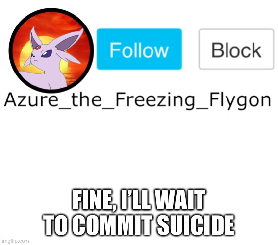 We have 15 minutes, 15 fucking minutes until i commit | FINE, I’LL WAIT TO COMMIT SUICIDE | image tagged in dont dew it | made w/ Imgflip meme maker