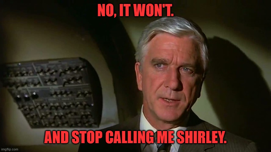 Airplane! | NO, IT WON'T. AND STOP CALLING ME SHIRLEY. | image tagged in airplane | made w/ Imgflip meme maker
