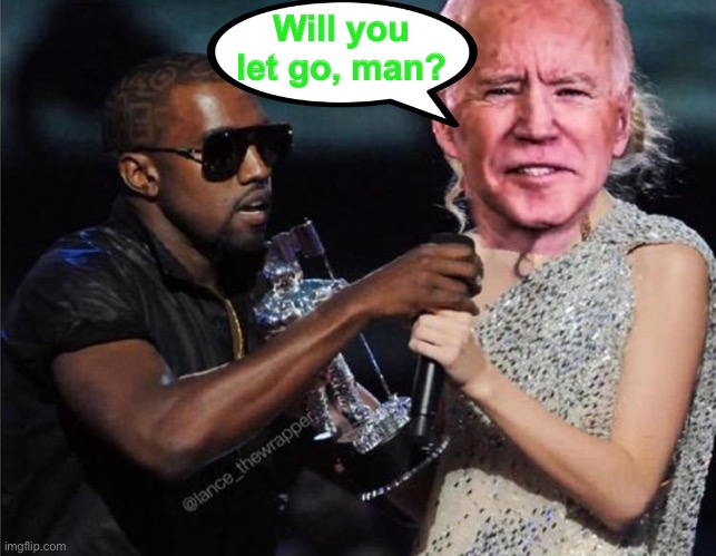 I’ve seen this before. | Will you let go, man? | image tagged in interupting kanye,joe biden,memes,funny | made w/ Imgflip meme maker