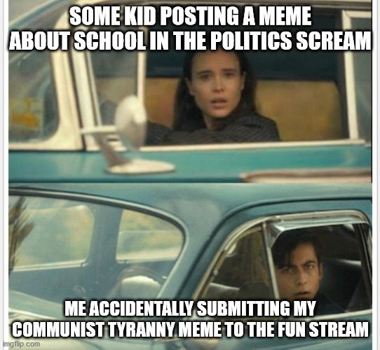 now just waiting for mine to get rejected so I can repost it properly | SOME KID POSTING A MEME ABOUT SCHOOL IN THE POLITICS SCREAM; ME ACCIDENTALLY SUBMITTING MY COMMUNIST TYRANNY MEME TO THE FUN STREAM | image tagged in umbrella academy passing by,confused screaming,confused,mistake | made w/ Imgflip meme maker