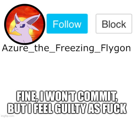 FINE, I WON’T COMMIT, BUT I FEEL GUILTY AS FUCK | made w/ Imgflip meme maker
