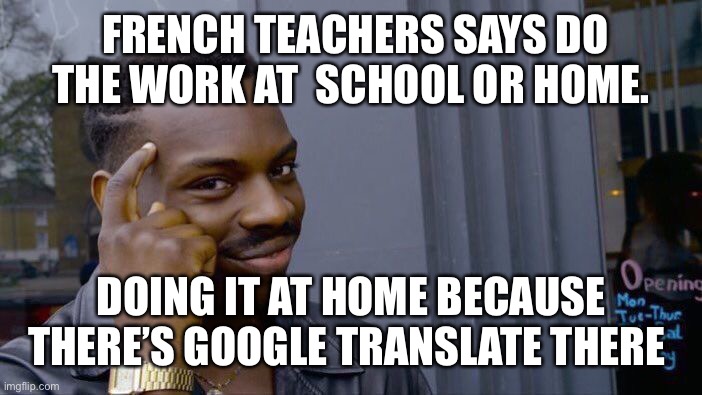 French students be like | FRENCH TEACHERS SAYS DO THE WORK AT  SCHOOL OR HOME. DOING IT AT HOME BECAUSE THERE’S GOOGLE TRANSLATE THERE | image tagged in memes,roll safe think about it | made w/ Imgflip meme maker