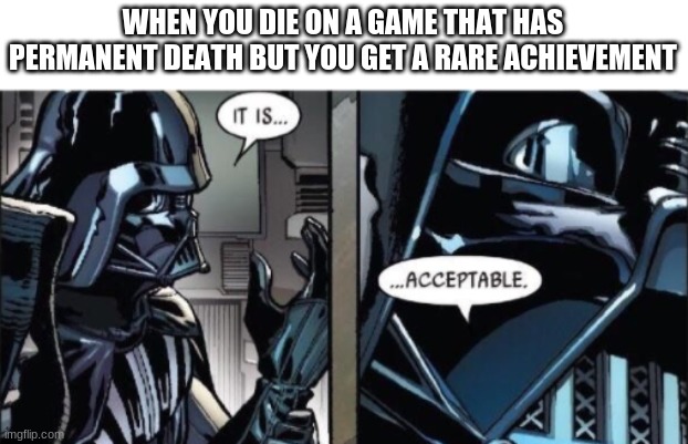 It Is Acceptable | WHEN YOU DIE ON A GAME THAT HAS PERMANENT DEATH BUT YOU GET A RARE ACHIEVEMENT | image tagged in it is acceptable,video games,gaming | made w/ Imgflip meme maker