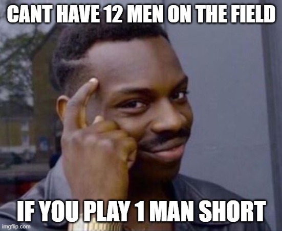 Smart Guy | CANT HAVE 12 MEN ON THE FIELD; IF YOU PLAY 1 MAN SHORT | image tagged in smart guy | made w/ Imgflip meme maker