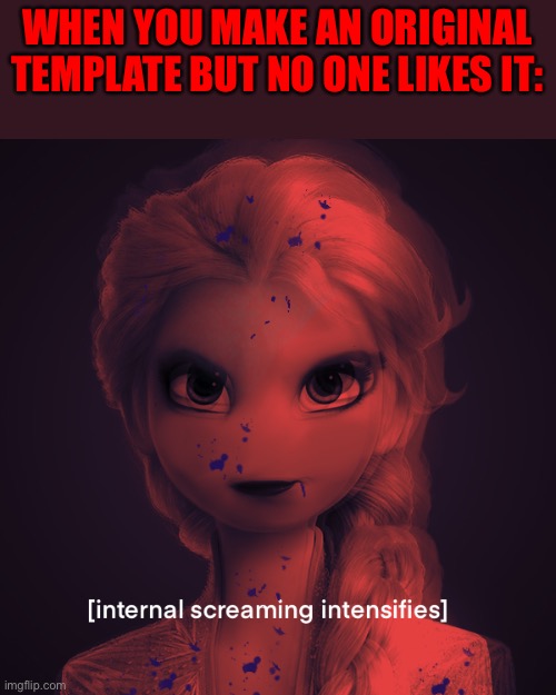[insert creative title] | WHEN YOU MAKE AN ORIGINAL TEMPLATE BUT NO ONE LIKES IT: | image tagged in screaming,elsa,frozen,funny memes,lol | made w/ Imgflip meme maker
