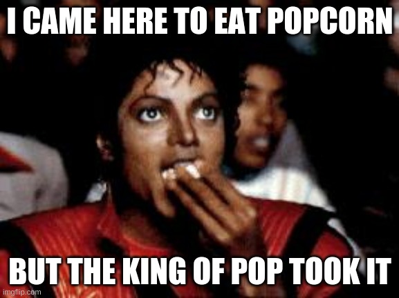 I came here to eat popcorn but the king of pop took it | I CAME HERE TO EAT POPCORN; BUT THE KING OF POP TOOK IT | image tagged in michael jackson eating popcorn | made w/ Imgflip meme maker