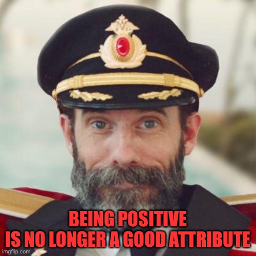 Captain Obvious | BEING POSITIVE
IS NO LONGER A GOOD ATTRIBUTE | image tagged in captain obvious | made w/ Imgflip meme maker