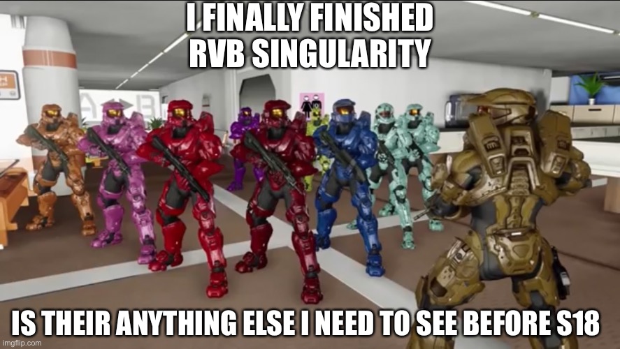 And is S18 even out yet, if so can I have the link o the full thing | I FINALLY FINISHED RVB SINGULARITY; IS THEIR ANYTHING ELSE I NEED TO SEE BEFORE S18 | image tagged in memes,rvb was,awesome,must watch,season 18 | made w/ Imgflip meme maker
