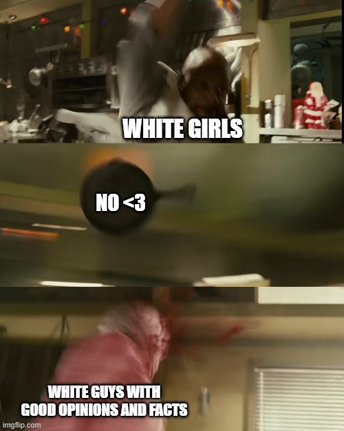 2020 Gender war in a nutshell. | WHITE GIRLS; NO <3; WHITE GUYS WITH GOOD OPINIONS AND FACTS | image tagged in 2020 sucks,gender war | made w/ Imgflip meme maker