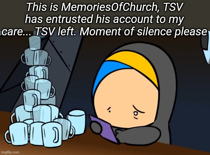 This is MemoriesOfChurch, TSV has entrusted his account to my care... TSV left. Moment of silence please | image tagged in tag | made w/ Imgflip meme maker