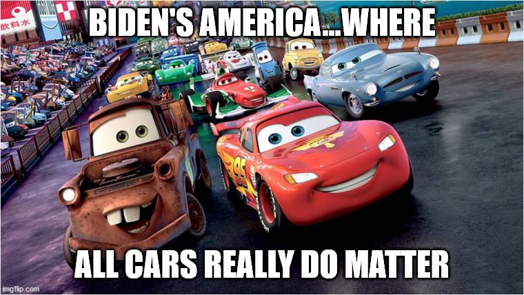 Cars | BIDEN'S AMERICA...WHERE; ALL CARS REALLY DO MATTER | image tagged in cars,biden,lives matter,president | made w/ Imgflip meme maker