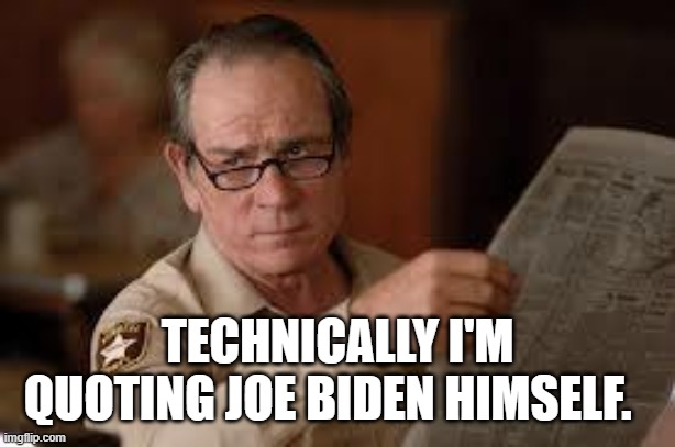 no country for old men tommy lee jones | TECHNICALLY I'M QUOTING JOE BIDEN HIMSELF. | image tagged in no country for old men tommy lee jones | made w/ Imgflip meme maker
