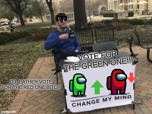 Change My Mind | VOTE FOR THE GREEN ONE!!! I'LL RATHER VOTE FOR THE RED ONE BITCH | image tagged in memes,change my mind | made w/ Imgflip meme maker