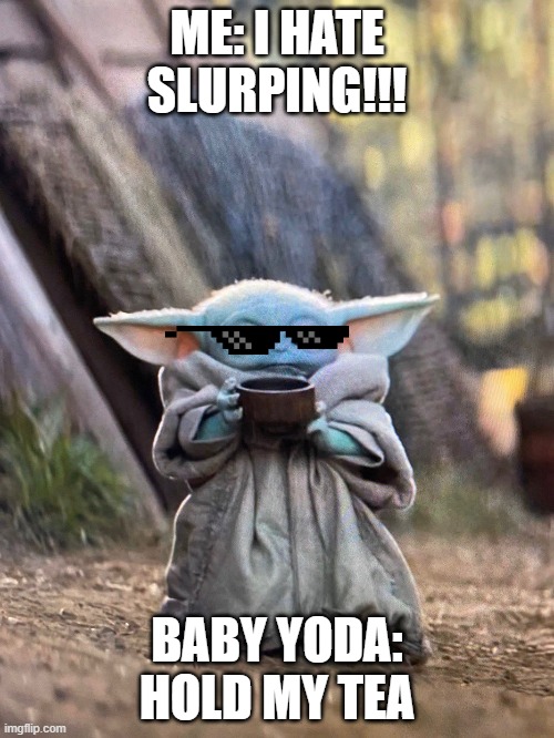 BABY YODA TEA | ME: I HATE SLURPING!!! BABY YODA: HOLD MY TEA | image tagged in baby yoda tea | made w/ Imgflip meme maker