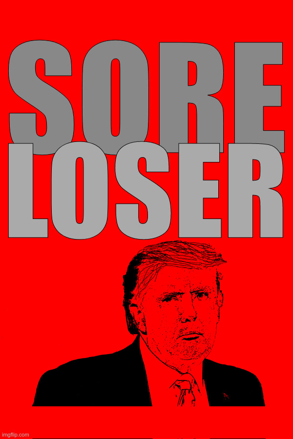 Sore Loser Trump | SORE; LOSER | image tagged in trump,loser,sore loser,politics,che | made w/ Imgflip meme maker