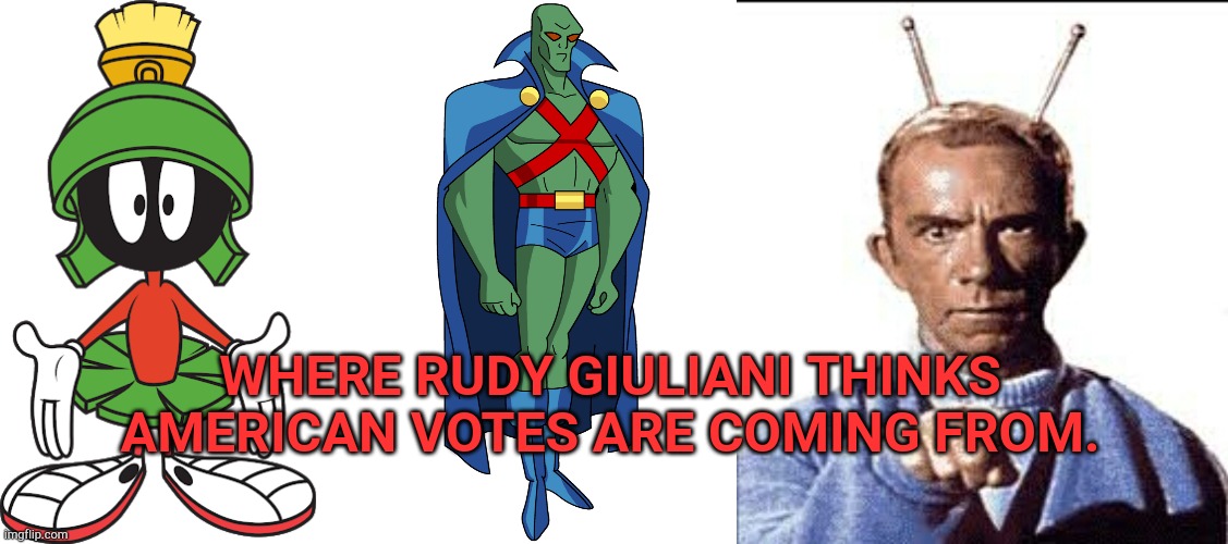 Martian votes | WHERE RUDY GIULIANI THINKS AMERICAN VOTES ARE COMING FROM. | image tagged in martian manhunter,marvin the martian,rudy giuliani,my favorite martian | made w/ Imgflip meme maker