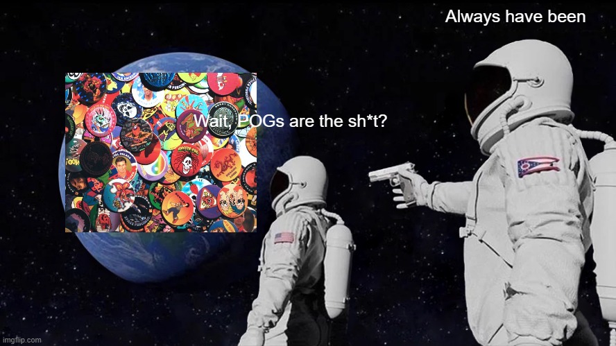 Planet POG | Always have been; Wait, POGs are the sh*t? | image tagged in memes,always has been | made w/ Imgflip meme maker