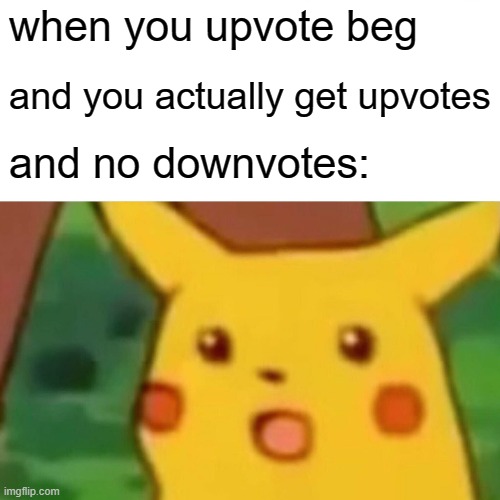 never gonna happen tho | when you upvote beg; and you actually get upvotes; and no downvotes: | image tagged in memes,surprised pikachu | made w/ Imgflip meme maker