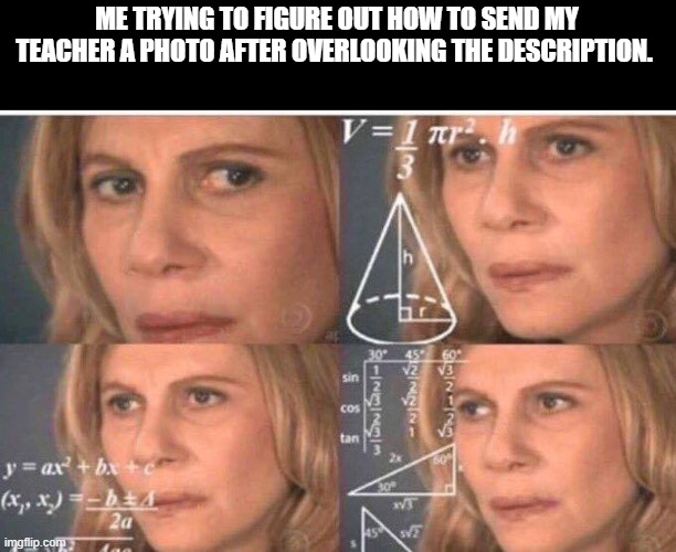 Math lady/Confused lady | ME TRYING TO FIGURE OUT HOW TO SEND MY TEACHER A PHOTO AFTER OVERLOOKING THE DESCRIPTION. | image tagged in math lady/confused lady | made w/ Imgflip meme maker