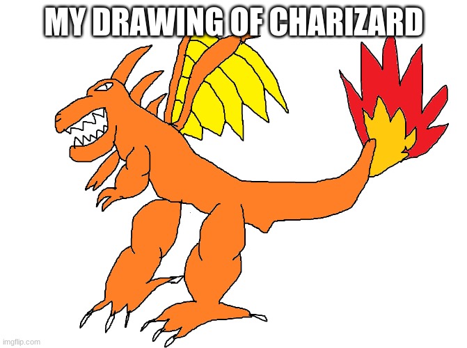 bad Pokemon drawing | MY DRAWING OF CHARIZARD | image tagged in charizard | made w/ Imgflip meme maker