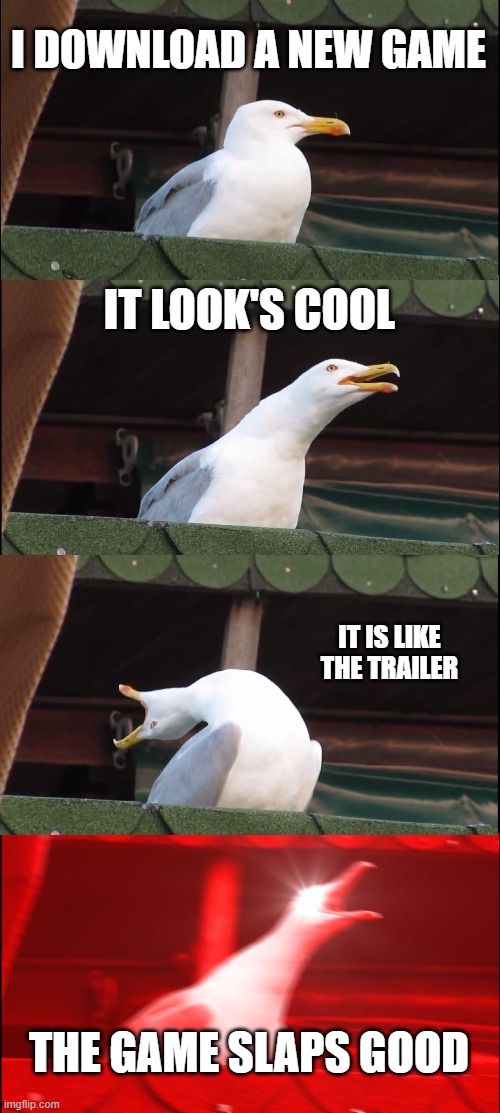 Inhaling Seagull Meme | I DOWNLOAD A NEW GAME; IT LOOK'S COOL; IT IS LIKE THE TRAILER; THE GAME SLAPS GOOD | image tagged in memes,inhaling seagull | made w/ Imgflip meme maker