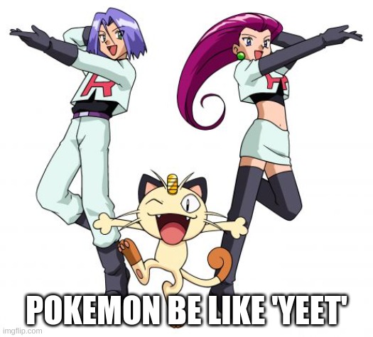I dunno even | POKEMON BE LIKE 'YEET' | image tagged in memes,team rocket | made w/ Imgflip meme maker