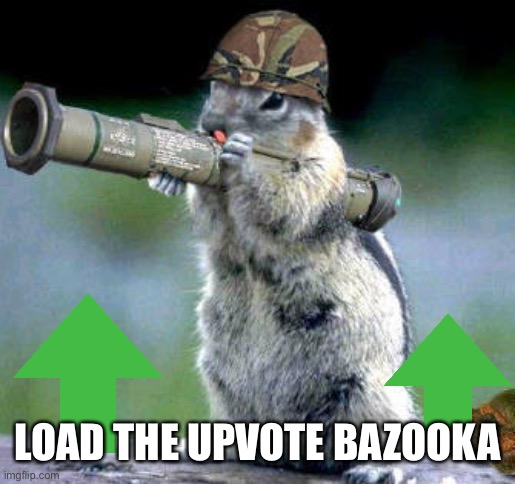 Bazooka Squirrel Meme | LOAD THE UPVOTE BAZOOKA | image tagged in memes,bazooka squirrel | made w/ Imgflip meme maker