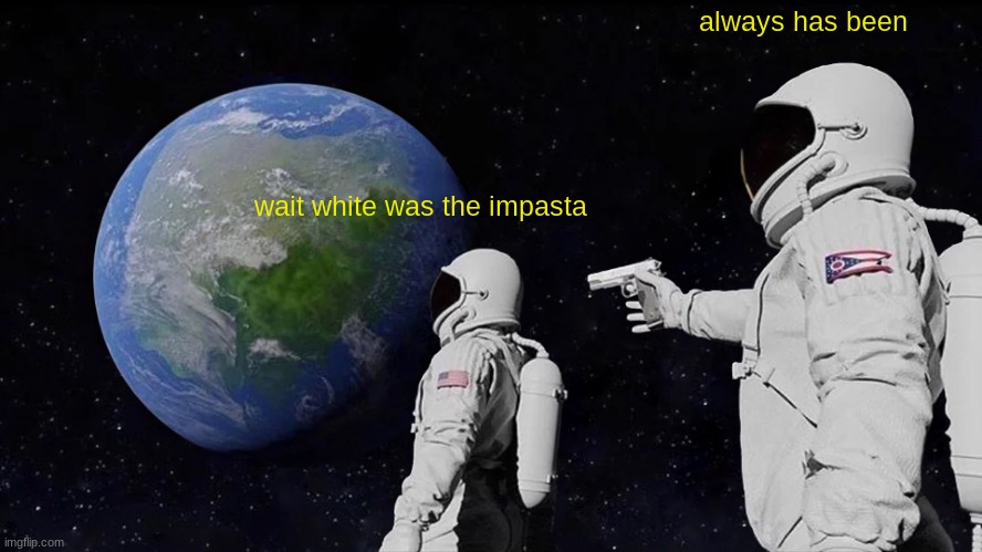 always has been among us | always has been; wait white was the impasta | image tagged in memes,always has been,among us | made w/ Imgflip meme maker