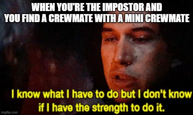 It's too adorable to be killed... | WHEN YOU'RE THE IMPOSTOR AND YOU FIND A CREWMATE WITH A MINI CREWMATE | image tagged in i know what i have to do but i don t know if i have the strength,memes,among us | made w/ Imgflip meme maker