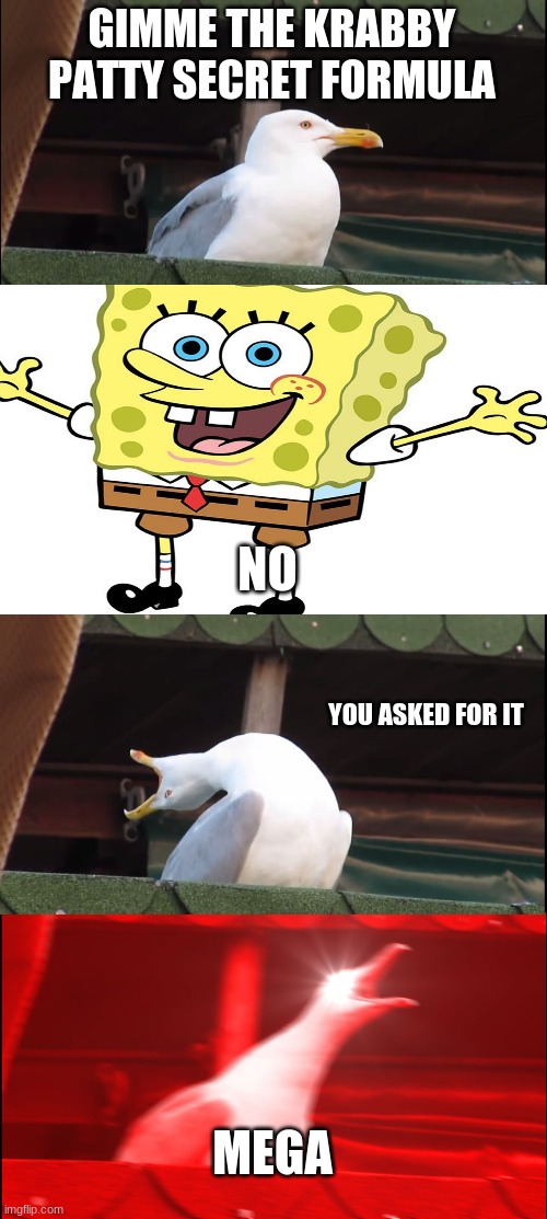 Inhaling Seagull Meme | GIMME THE KRABBY PATTY SECRET FORMULA; NO; YOU ASKED FOR IT; MEGA | image tagged in memes,inhaling seagull | made w/ Imgflip meme maker