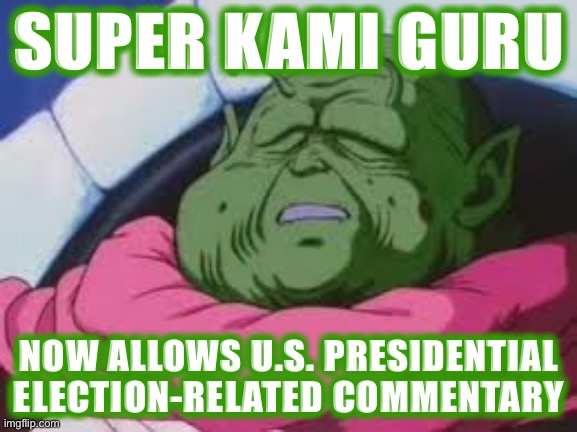 An interesting election and I’d like to let memers who don’t meet the posting requirements for PoliticsTOO discuss it here. | SUPER KAMI GURU; NOW ALLOWS U.S. PRESIDENTIAL ELECTION-RELATED COMMENTARY | image tagged in memes,super kami guru allows this,election 2020,2020 elections,election,meanwhile on imgflip | made w/ Imgflip meme maker