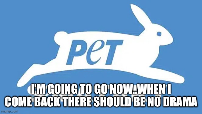 I’M GOING TO GO NOW..WHEN I COME BACK THERE SHOULD BE NO DRAMA | made w/ Imgflip meme maker