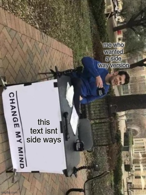 this text isnt side ways me who wanted a side way version | image tagged in memes,change my mind | made w/ Imgflip meme maker