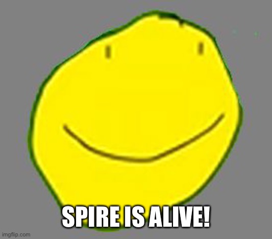 Yellow face pointless ad | SPIRE IS ALIVE! | image tagged in yellow face pointless ad | made w/ Imgflip meme maker