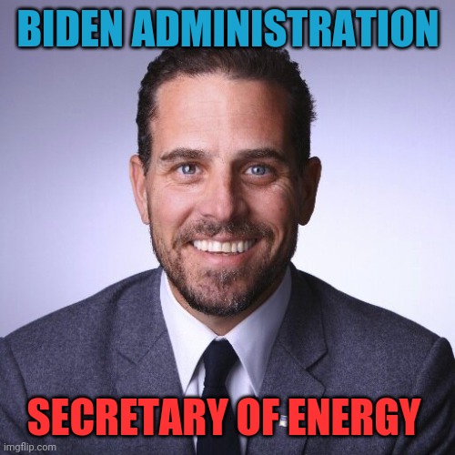 Secretary of Energy | BIDEN ADMINISTRATION; SECRETARY OF ENERGY | image tagged in hunter biden,joe biden | made w/ Imgflip meme maker