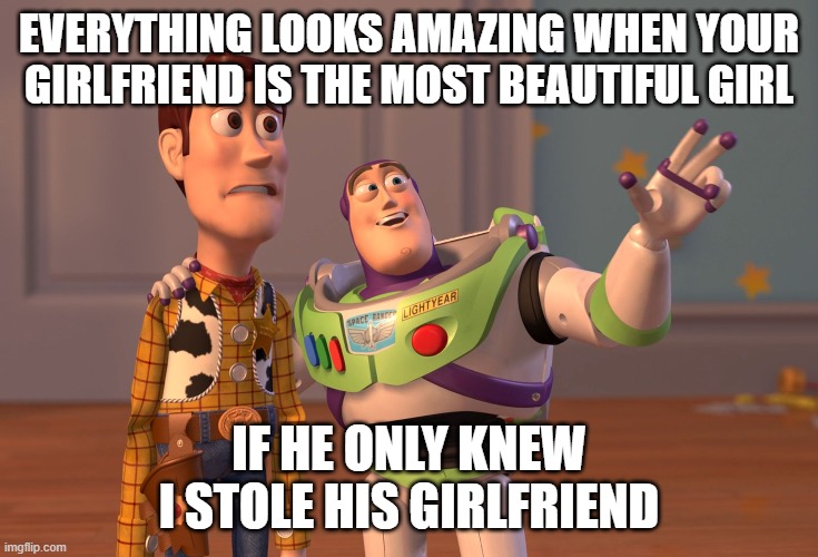 X, X Everywhere | EVERYTHING LOOKS AMAZING WHEN YOUR GIRLFRIEND IS THE MOST BEAUTIFUL GIRL; IF HE ONLY KNEW I STOLE HIS GIRLFRIEND | image tagged in memes,x x everywhere | made w/ Imgflip meme maker